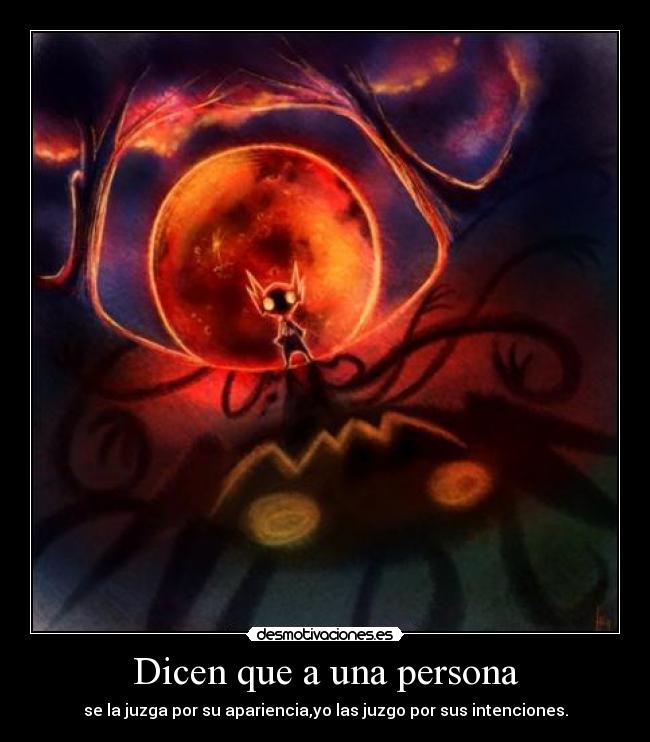 Dicen que a una persona - se la juzga por su apariencia,yo las juzgo por sus intenciones.