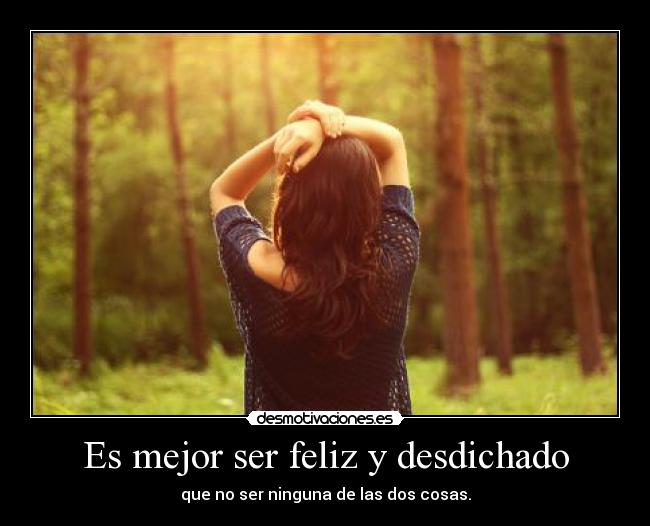 Es mejor ser feliz y desdichado - que no ser ninguna de las dos cosas.