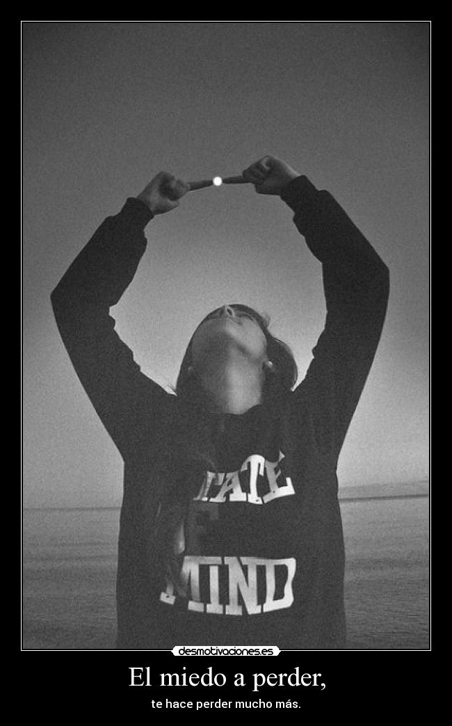El miedo a perder, - te hace perder mucho más.