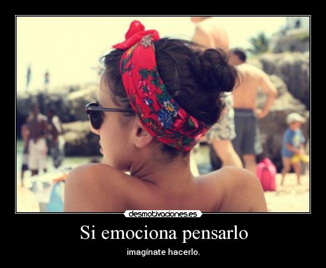 Si emociona pensarlo - imagínate hacerlo.