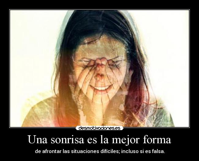 Una sonrisa es la mejor forma - de afrontar las situaciones difíciles; incluso si es falsa.
