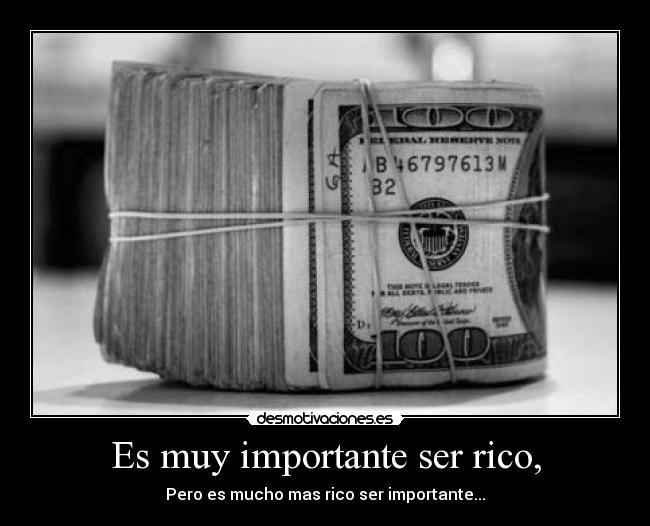 Es muy importante ser rico, -