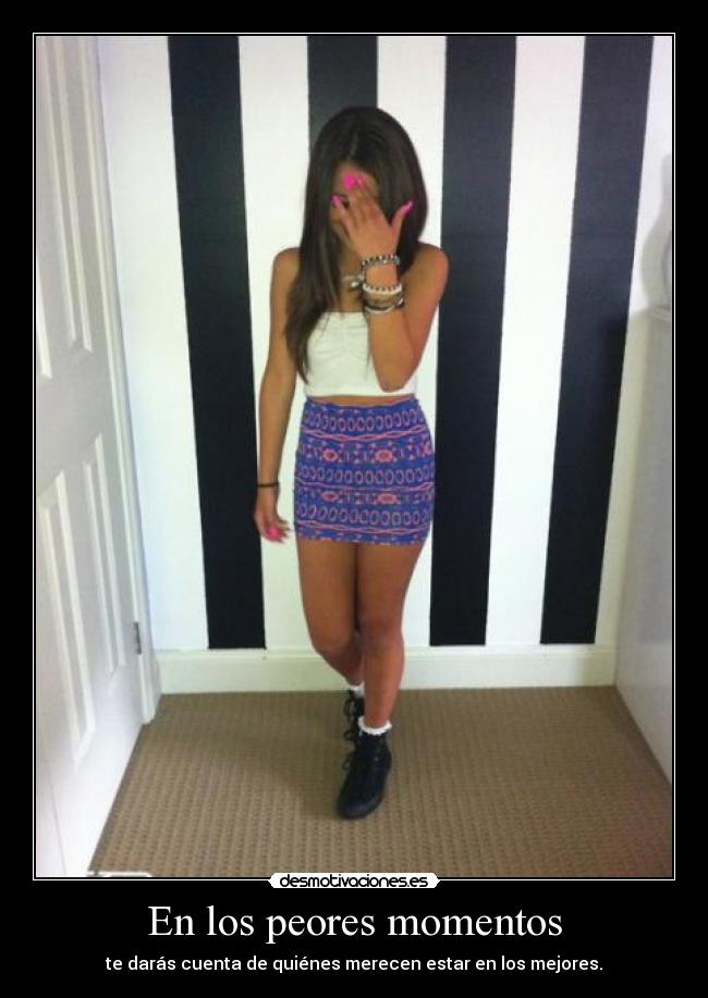 En los peores momentos - te darás cuenta de quiénes merecen estar en los mejores.