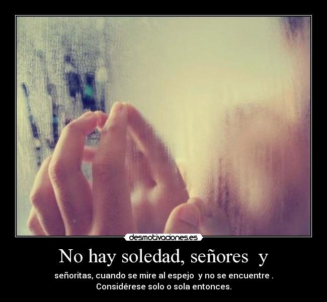 No hay soledad, señores  y - 