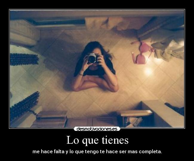 Lo que tienes - me hace falta y lo que tengo te hace ser mas completa.