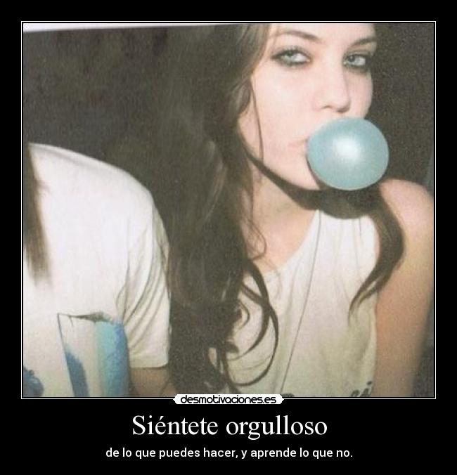 Siéntete orgulloso - de lo que puedes hacer, y aprende lo que no.