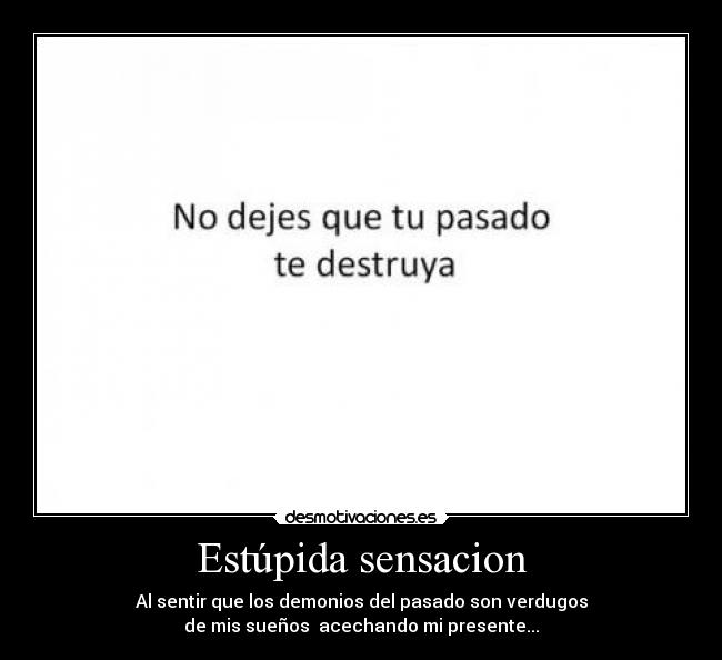 Estúpida sensacion - Al sentir que los demonios del pasado son verdugos
de mis sueños acechando mi presente...