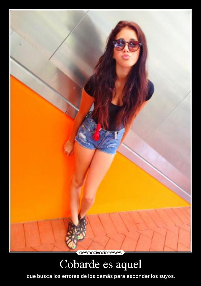 Cobarde es aquel - que busca los errores de los demás para esconder los suyos.