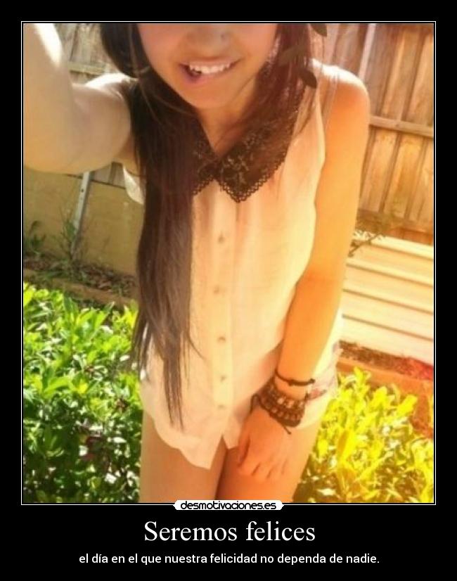 Seremos felices - el día en el que nuestra felicidad no dependa de nadie.