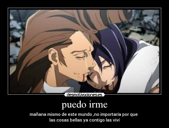 puedo irme - mañana mismo de este mundo ,no importaría por que
las cosas bellas ya contigo las viví