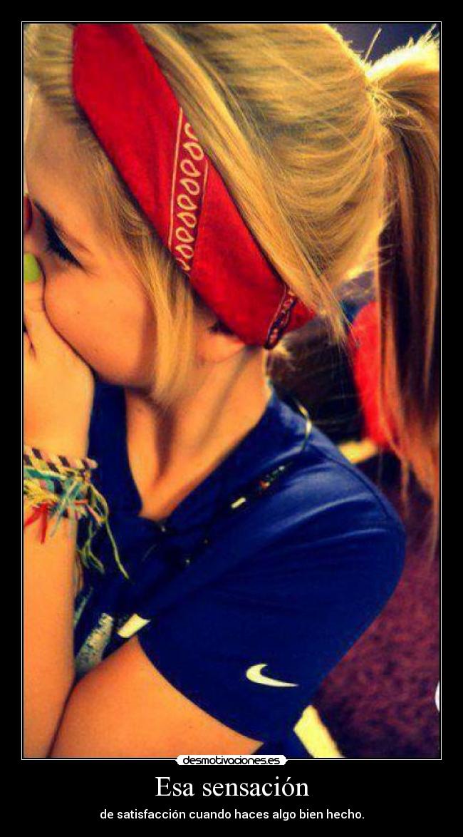 Esa sensación - de satisfacción cuando haces algo bien hecho.