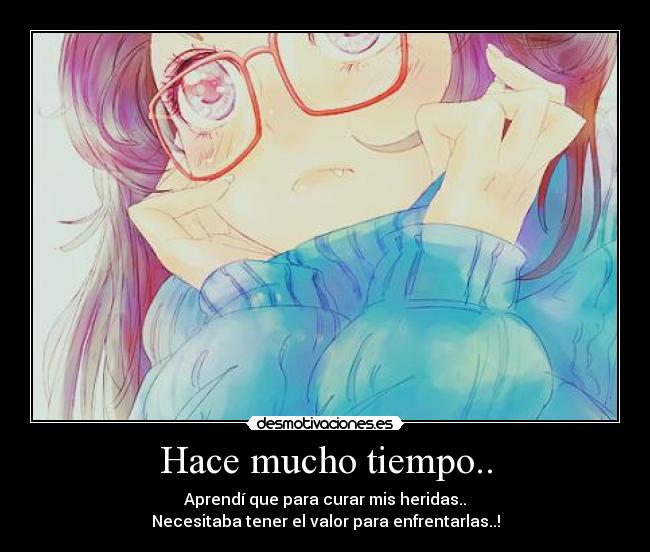Hace mucho tiempo.. - Aprendí que para curar mis heridas..
Necesitaba tener el valor para enfrentarlas..!