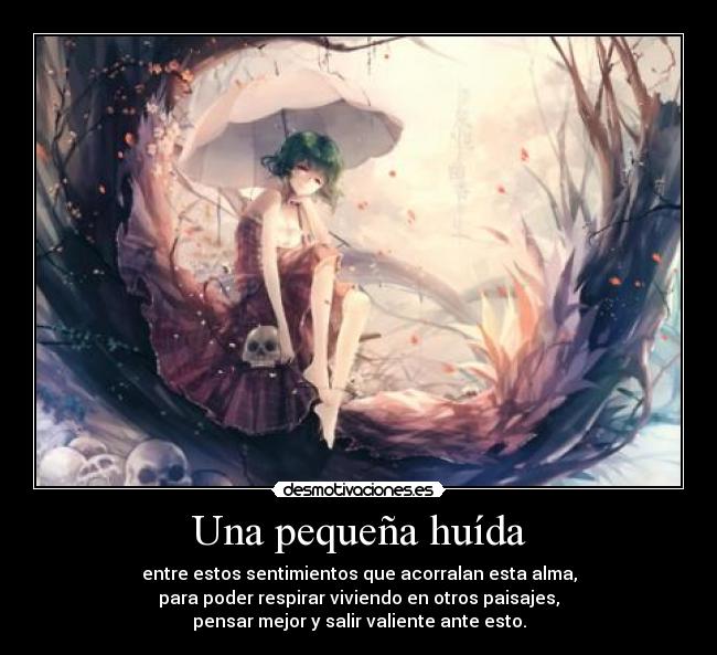 Una pequeña huída - entre estos sentimientos que acorralan esta alma,
para poder respirar viviendo en otros paisajes,
pensar mejor y salir valiente ante esto.