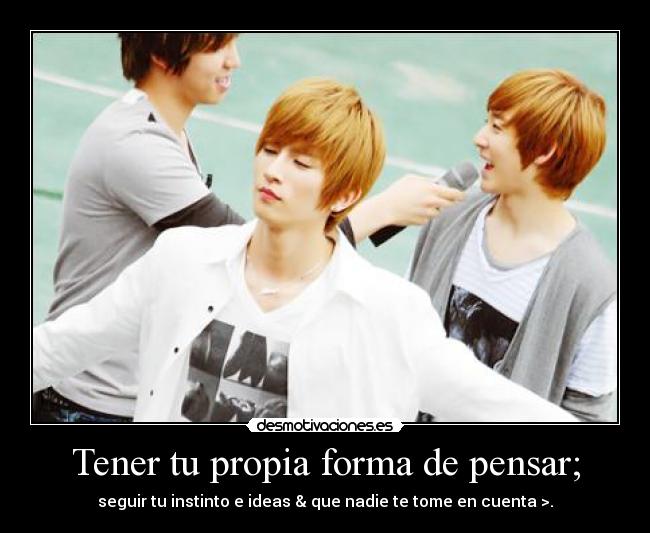 Tener tu propia forma de pensar; -