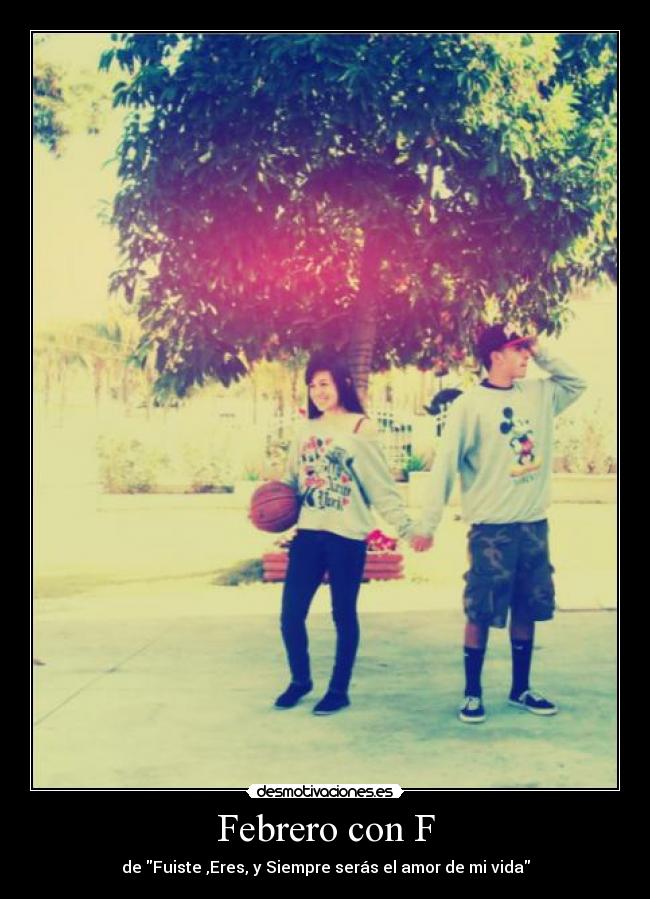 Febrero con F - de Fuiste ,Eres, y Siempre serás el amor de mi vida