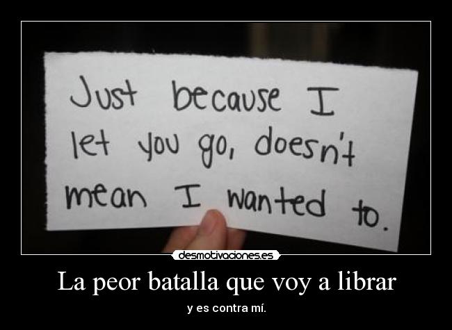 La peor batalla que voy a librar - y es contra mí.