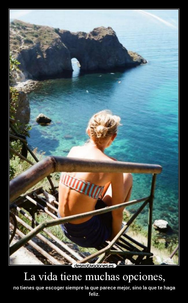 La vida tiene muchas opciones, - no tienes que escoger siempre la que parece mejor, sino la que te haga feliz.