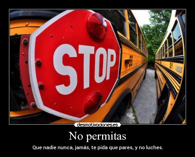 No permitas - Que nadie nunca, jamás, te pida que pares, y no luches.