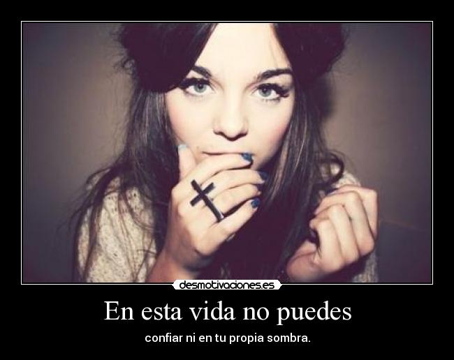 En esta vida no puedes - confiar ni en tu propia sombra.