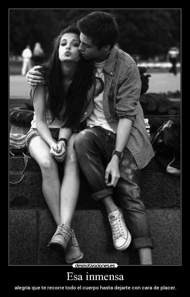 Esa inmensa - alegría que te recorre todo el cuerpo hasta dejarte con cara de placer.