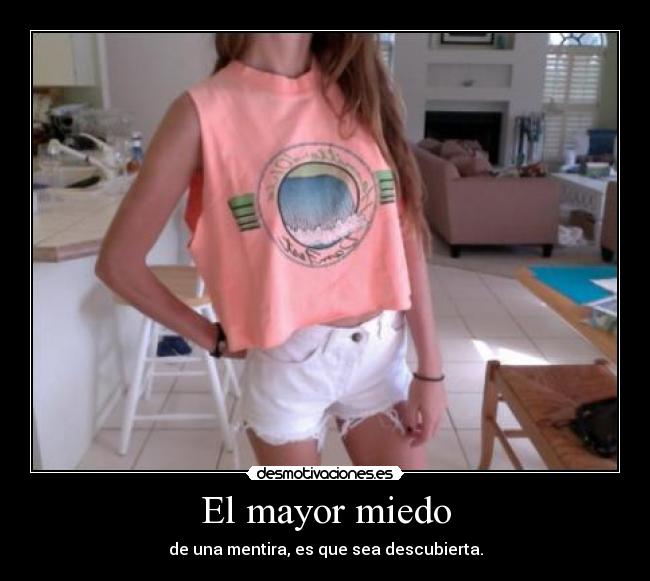 El mayor miedo - de una mentira, es que sea descubierta.