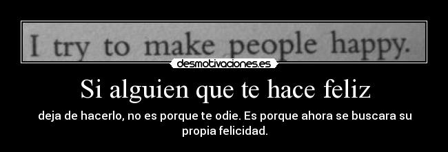 Si alguien que te hace feliz - deja de hacerlo, no es porque te odie. Es porque ahora se buscara su propia felicidad.