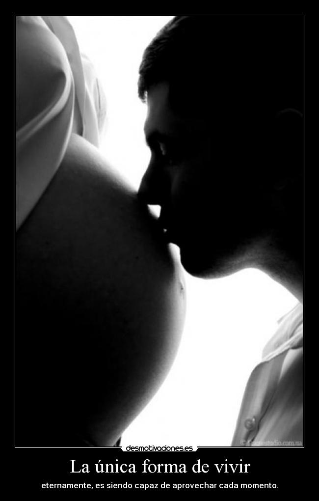 La única forma de vivir - eternamente, es siendo capaz de aprovechar cada momento.