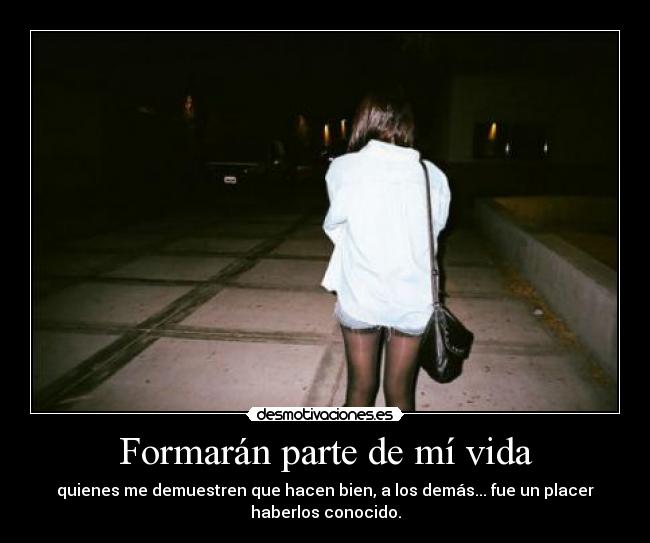 Formarán parte de mí vida - quienes me demuestren que hacen bien, a los demás... fue un placer
haberlos conocido.