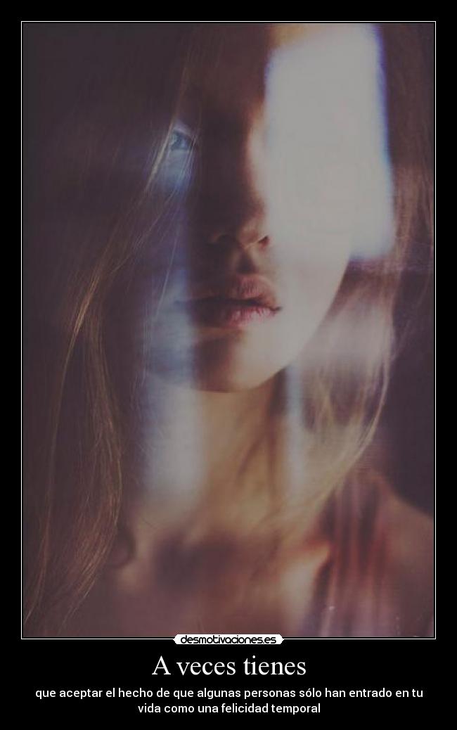 A veces tienes - que aceptar el hecho de que algunas personas sólo han entrado en tu
vida como una felicidad temporal