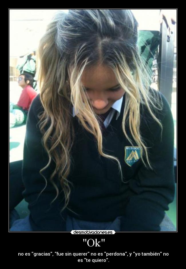 Ok - no es gracias, fue sin querer no es perdona, y yo también no es te quiero.