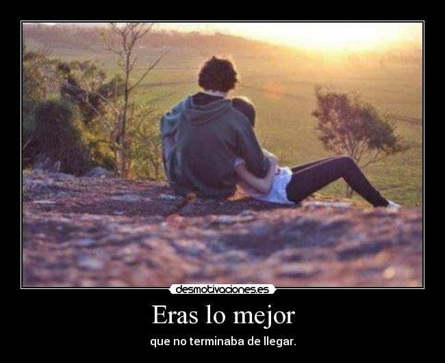 Eras lo mejor - que no terminaba de llegar.