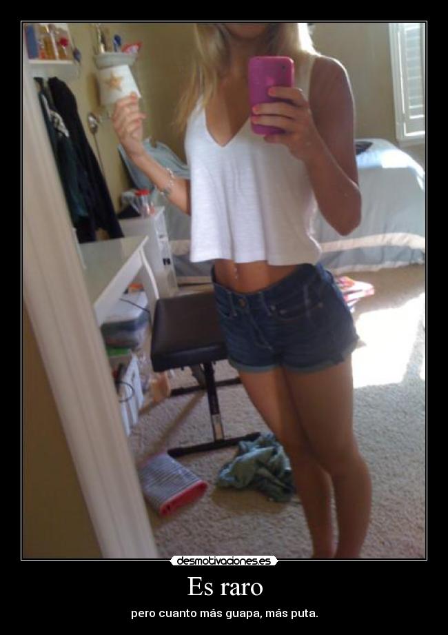 Es raro - pero cuanto más guapa, más puta.