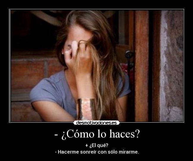 - ¿Cómo lo haces? - + ¿El qué?
- Hacerme sonreír con sólo mirarme.
