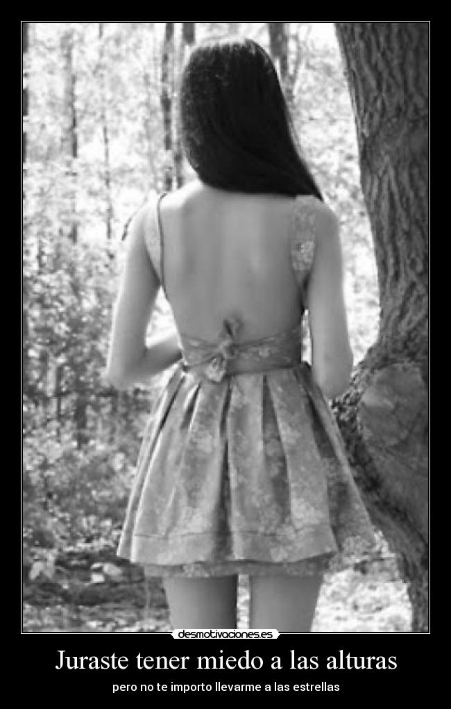 Juraste tener miedo a las alturas - pero no te importo llevarme a las estrellas