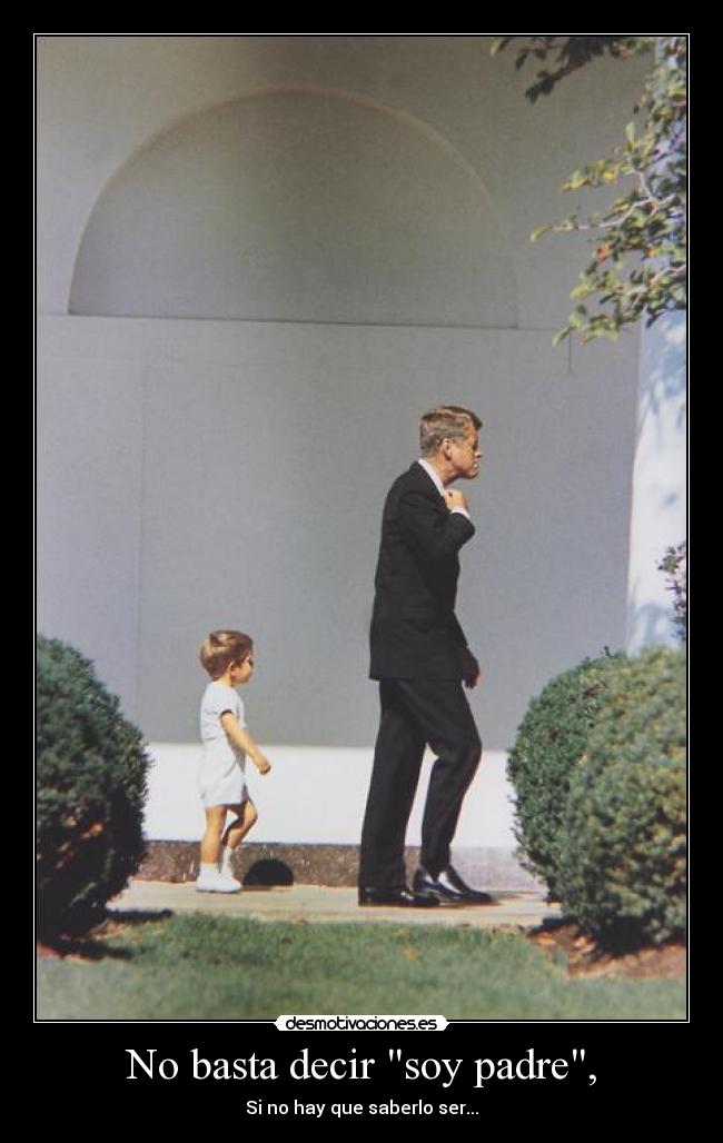 No basta decir soy padre, - Si no hay que saberlo ser...