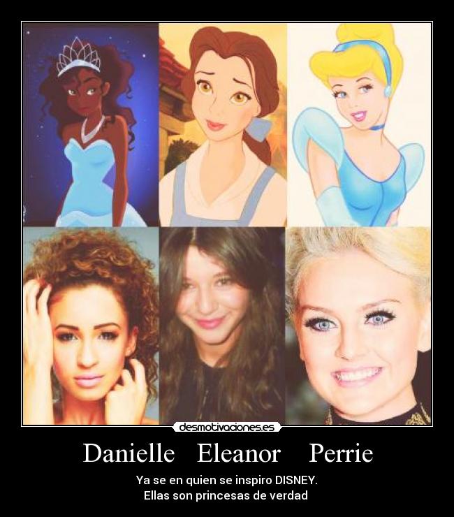 Danielle   Eleanor    Perrie - Ya se en quien se inspiro DISNEY.
Ellas son princesas de verdad 