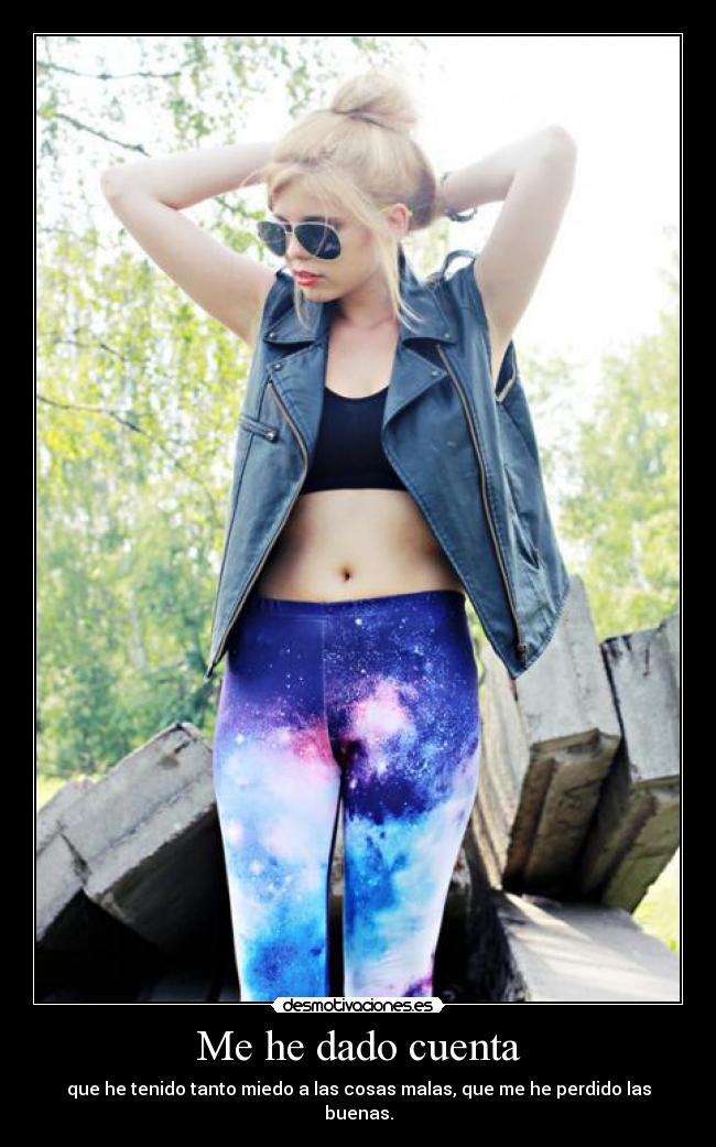 Me he dado cuenta - que he tenido tanto miedo a las cosas malas, que me he perdido las buenas.