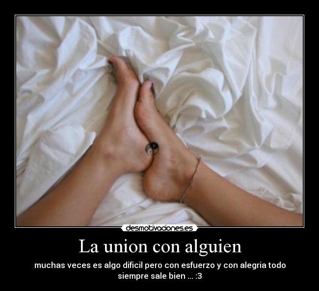 La union con alguien - muchas veces es algo dificil pero con esfuerzo y con alegria todo
siempre sale bien ... :3