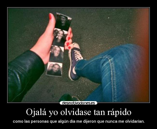 Ojalá yo olvidase tan rápido - como las personas que algún día me dijeron que nunca me olvidarían.