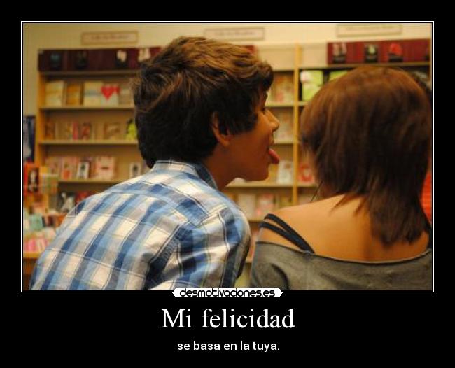 Mi felicidad - se basa en la tuya.