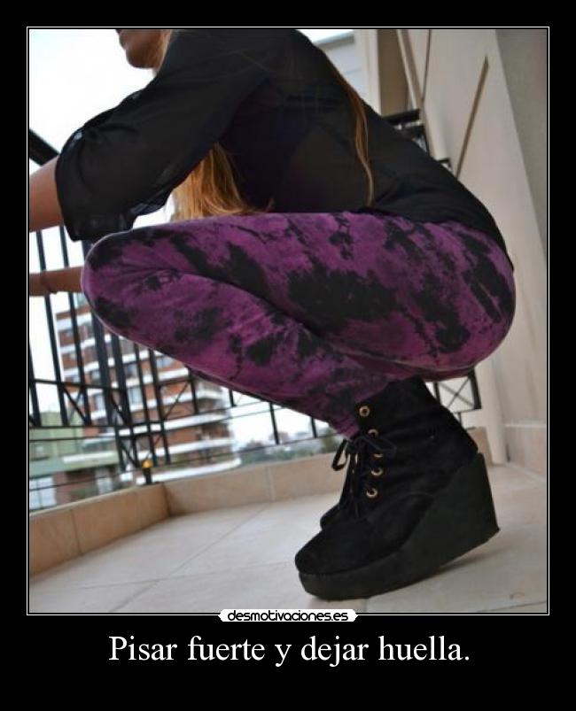 Pisar fuerte y dejar huella. - 