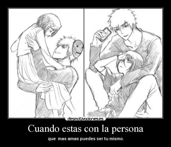 Cuando estas con la persona - que  mas amas puedes ser tu mismo.