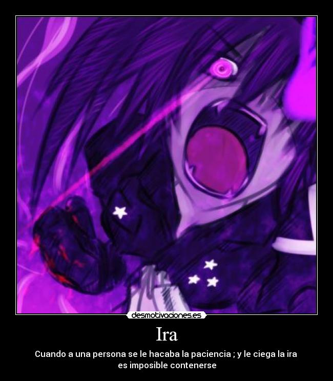 Ira - Cuando a una persona se le hacaba la paciencia ; y le ciega la ira
es imposible contenerse