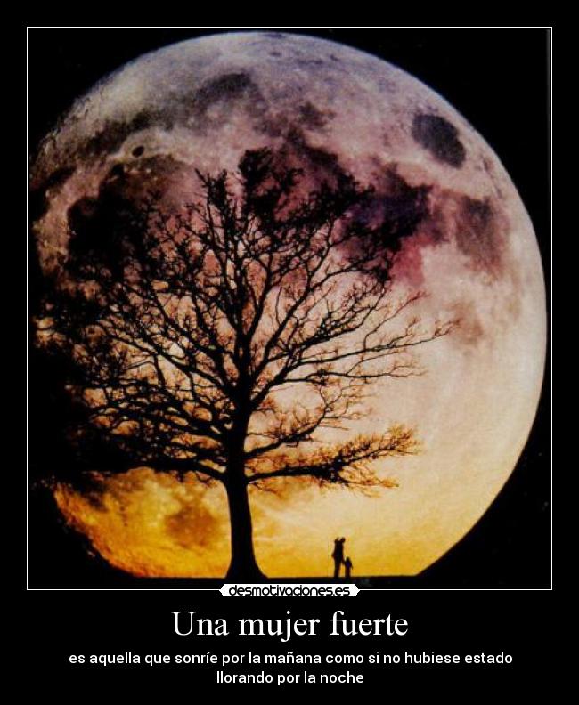 Una mujer fuerte - es aquella que sonríe por la mañana como si no hubiese estado llorando por la noche