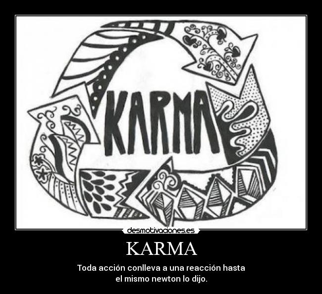 KARMA - Toda acción conlleva a una reacción hasta
el mismo newton lo dijo.