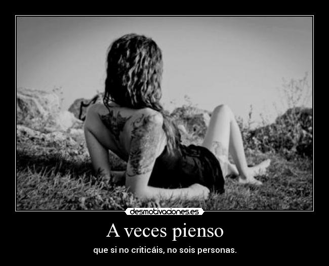 A veces pienso - que si no criticáis, no sois personas.