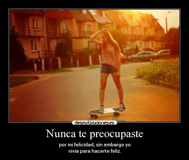 Nunca te preocupaste - por mi felicidad, sin embargo yo
vivía para hacerte feliz.