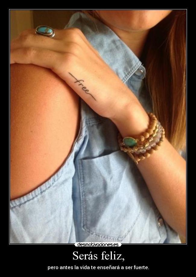 Serás feliz, - pero antes la vida te enseñará a ser fuerte.
