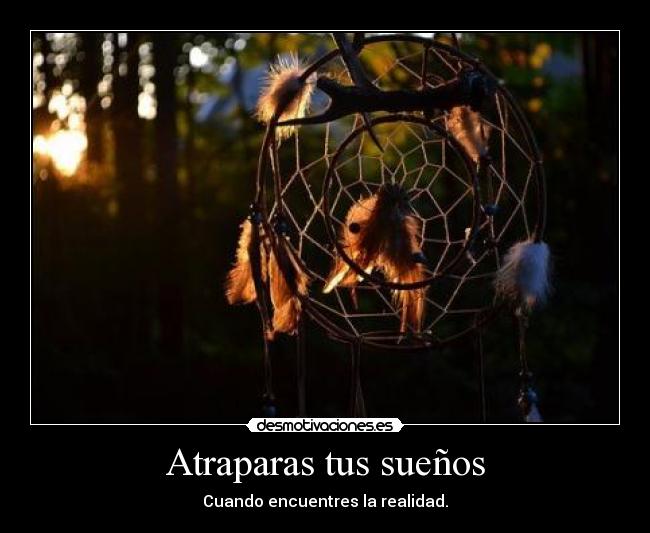 Atraparas tus sueños - Cuando encuentres la realidad.