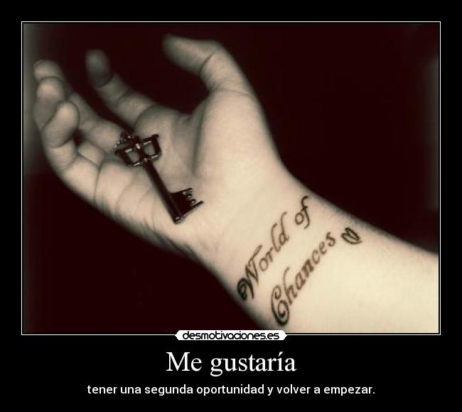 Me gustaría - tener una segunda oportunidad y volver a empezar.